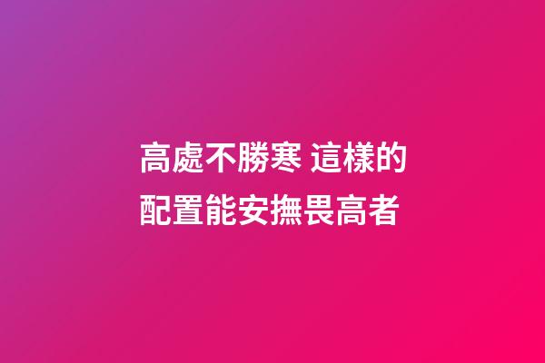 高處不勝寒 這樣的配置能安撫畏高者